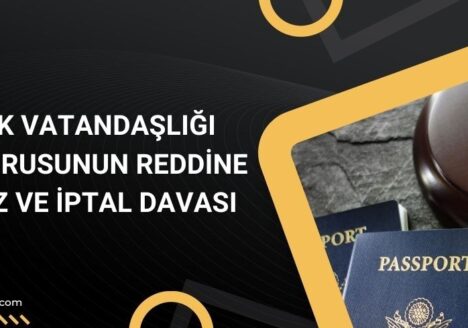 Türk Vatandaşlığı Başvurusunun Reddine İtiraz ve İptal Davası